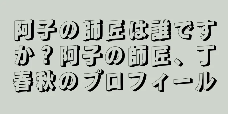 阿子の師匠は誰ですか？阿子の師匠、丁春秋のプロフィール