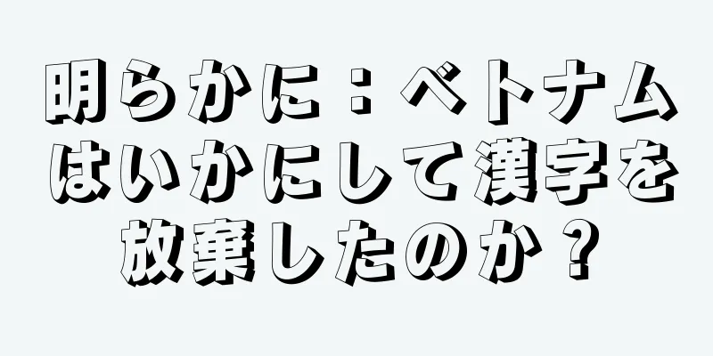 明らかに：ベトナムはいかにして漢字を放棄したのか？