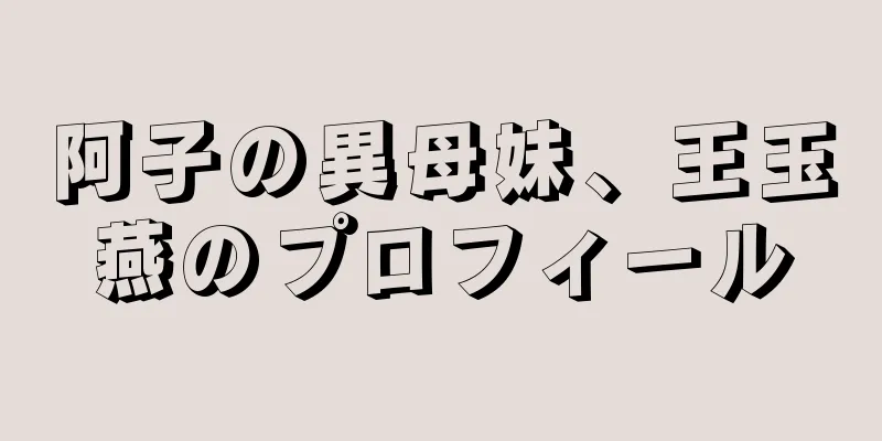 阿子の異母妹、王玉燕のプロフィール