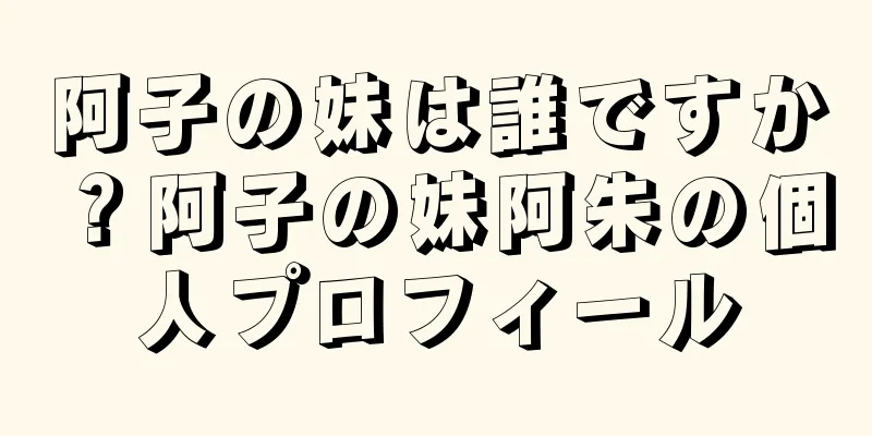 阿子の妹は誰ですか？阿子の妹阿朱の個人プロフィール