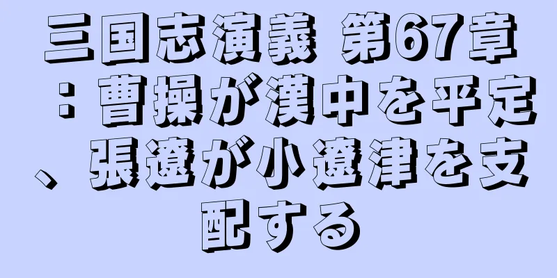 三国志演義 第67章：曹操が漢中を平定、張遼が小遼津を支配する