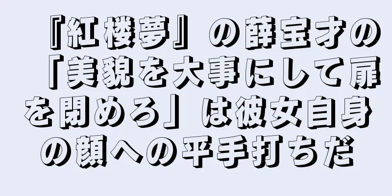 『紅楼夢』の薛宝才の「美貌を大事にして扉を閉めろ」は彼女自身の顔への平手打ちだ