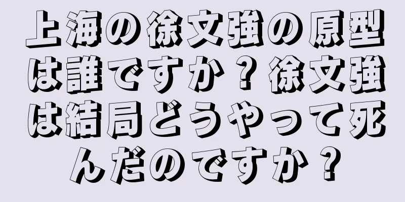 上海の徐文強の原型は誰ですか？徐文強は結局どうやって死んだのですか？