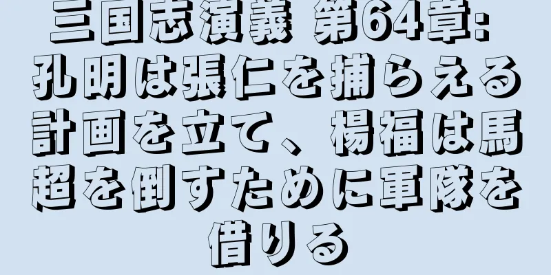 三国志演義 第64章: 孔明は張仁を捕らえる計画を立て、楊福は馬超を倒すために軍隊を借りる