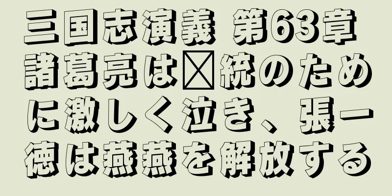 三国志演義 第63章 諸葛亮は龐統のために激しく泣き、張一徳は燕燕を解放する