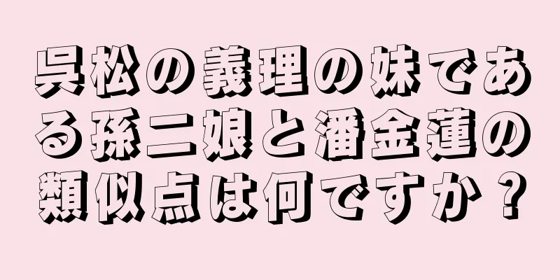 呉松の義理の妹である孫二娘と潘金蓮の類似点は何ですか？