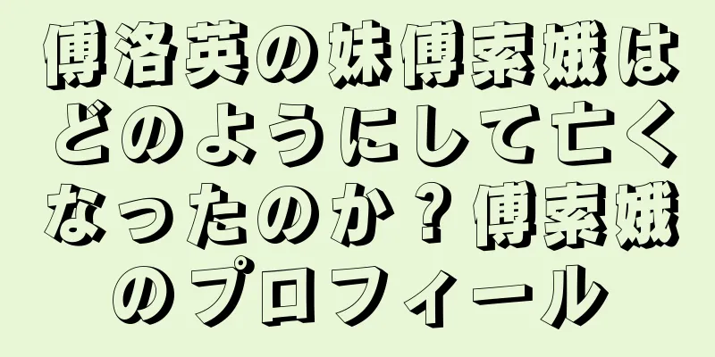 傅洛英の妹傅索娥はどのようにして亡くなったのか？傅索娥のプロフィール