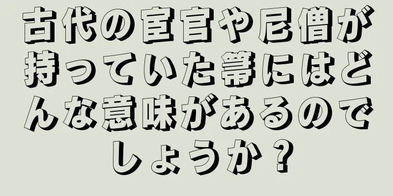 古代の宦官や尼僧が持っていた箒にはどんな意味があるのでしょうか？