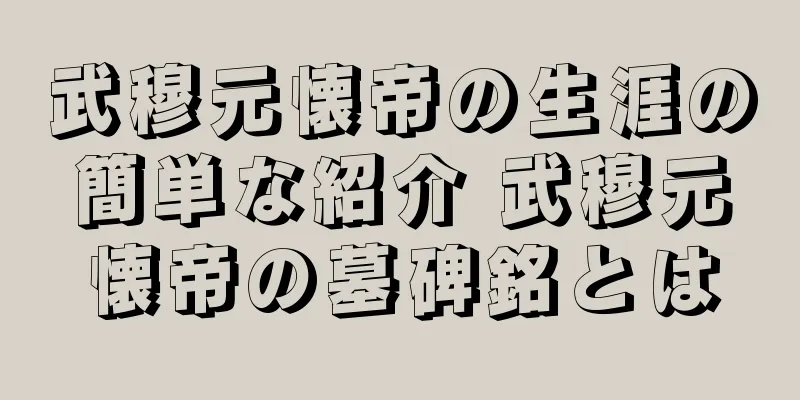 武穆元懐帝の生涯の簡単な紹介 武穆元懐帝の墓碑銘とは