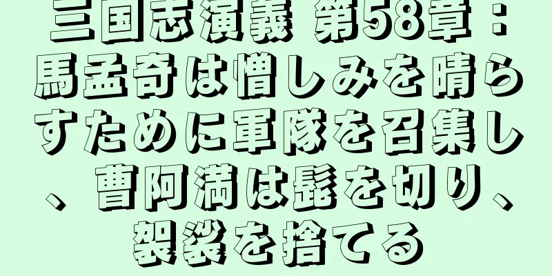 三国志演義 第58章：馬孟奇は憎しみを晴らすために軍隊を召集し、曹阿満は髭を切り、袈裟を捨てる