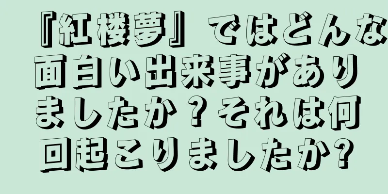 『紅楼夢』ではどんな面白い出来事がありましたか？それは何回起こりましたか?