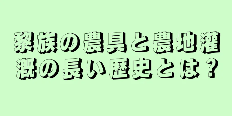 黎族の農具と農地灌漑の長い歴史とは？