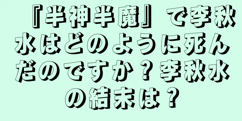 『半神半魔』で李秋水はどのように死んだのですか？李秋水の結末は？