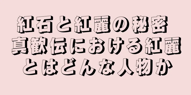紅石と紅麗の秘密 真歓伝における紅麗とはどんな人物か