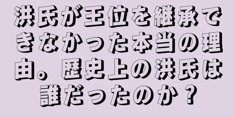 洪氏が王位を継承できなかった本当の理由。歴史上の洪氏は誰だったのか？