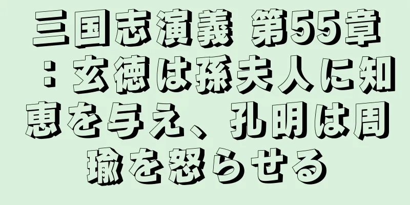 三国志演義 第55章：玄徳は孫夫人に知恵を与え、孔明は周瑜を怒らせる