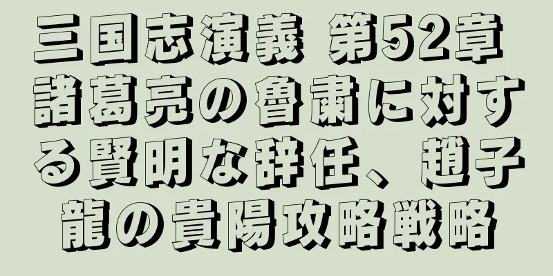 三国志演義 第52章 諸葛亮の魯粛に対する賢明な辞任、趙子龍の貴陽攻略戦略