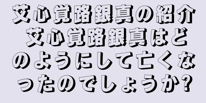 艾心覚路銀真の紹介 艾心覚路銀真はどのようにして亡くなったのでしょうか?