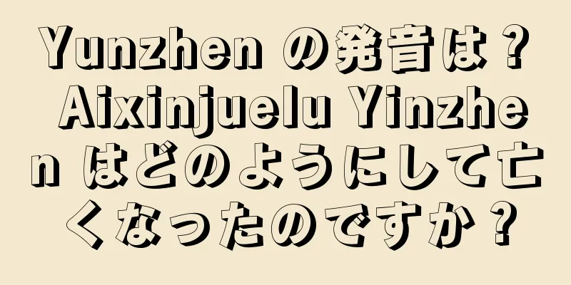 Yunzhen の発音は？ Aixinjuelu Yinzhen はどのようにして亡くなったのですか？