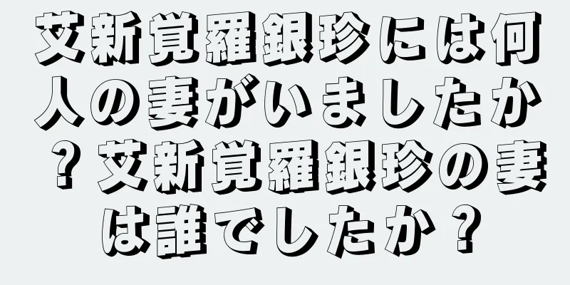 艾新覚羅銀珍には何人の妻がいましたか？艾新覚羅銀珍の妻は誰でしたか？