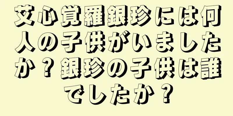 艾心覚羅銀珍には何人の子供がいましたか？銀珍の子供は誰でしたか？