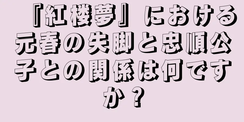 『紅楼夢』における元春の失脚と忠順公子との関係は何ですか？