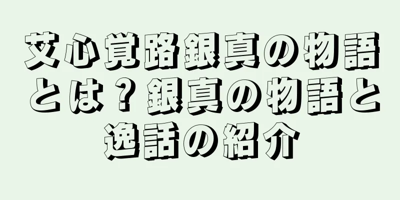 艾心覚路銀真の物語とは？銀真の物語と逸話の紹介