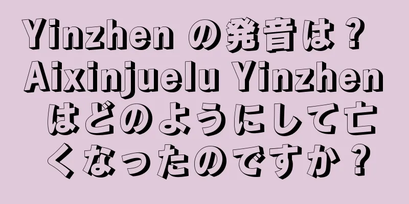 Yinzhen の発音は？ Aixinjuelu Yinzhen はどのようにして亡くなったのですか？
