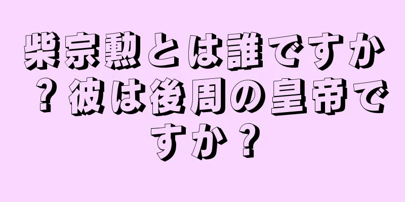 柴宗勲とは誰ですか？彼は後周の皇帝ですか？
