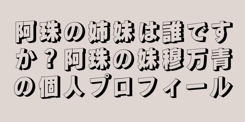 阿珠の姉妹は誰ですか？阿珠の妹穆万青の個人プロフィール