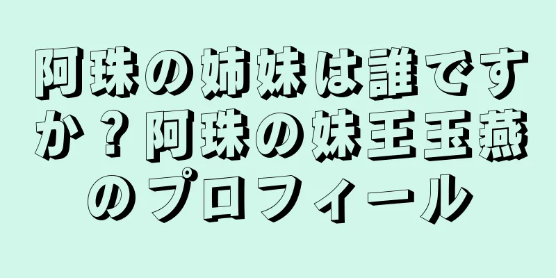 阿珠の姉妹は誰ですか？阿珠の妹王玉燕のプロフィール