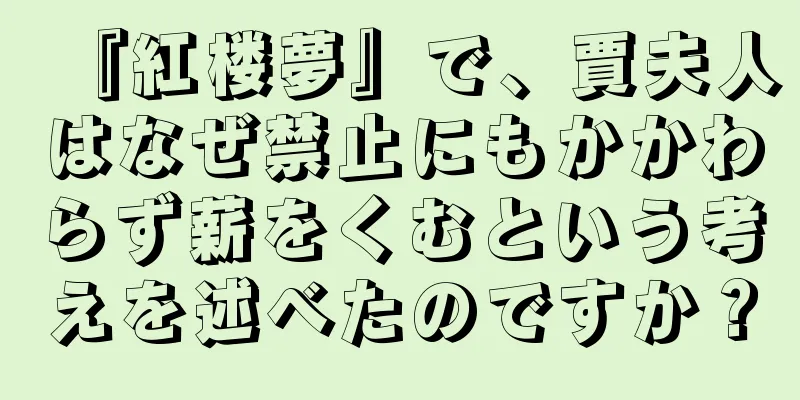 『紅楼夢』で、賈夫人はなぜ禁止にもかかわらず薪をくむという考えを述べたのですか？