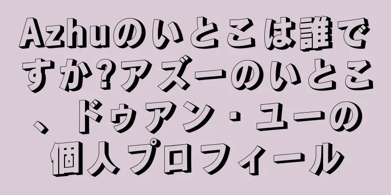 Azhuのいとこは誰ですか?アズーのいとこ、ドゥアン・ユーの個人プロフィール