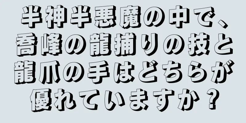 半神半悪魔の中で、喬峰の龍捕りの技と龍爪の手はどちらが優れていますか？