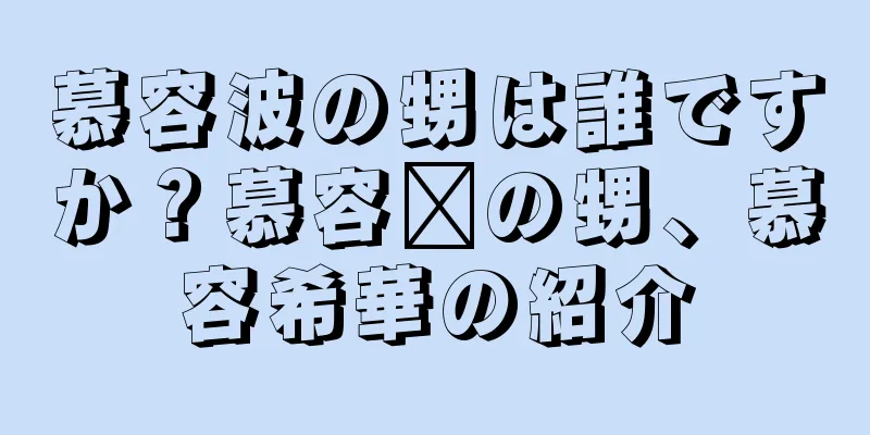 慕容波の甥は誰ですか？慕容毗の甥、慕容希華の紹介