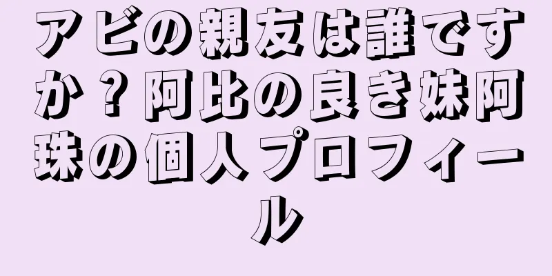 アビの親友は誰ですか？阿比の良き妹阿珠の個人プロフィール