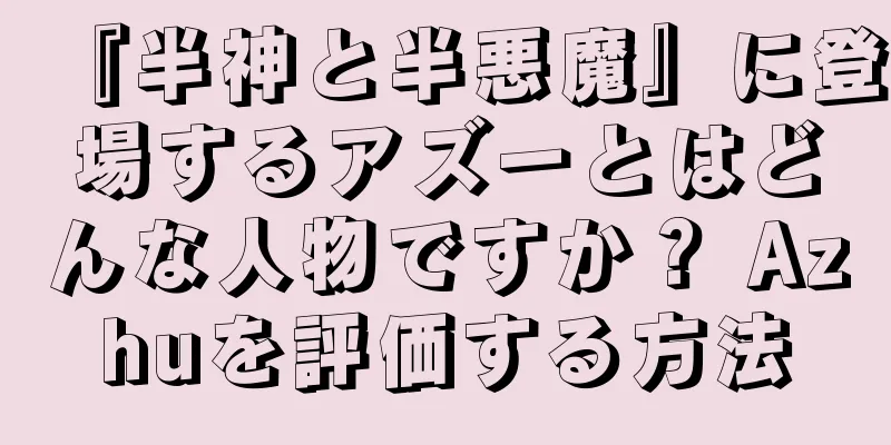 『半神と半悪魔』に登場するアズーとはどんな人物ですか？ Azhuを評価する方法