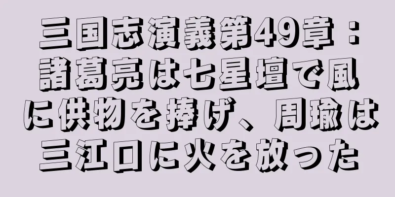 三国志演義第49章：諸葛亮は七星壇で風に供物を捧げ、周瑜は三江口に火を放った