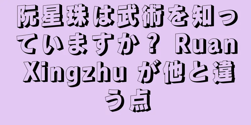阮星珠は武術を知っていますか？ Ruan Xingzhu が他と違う点