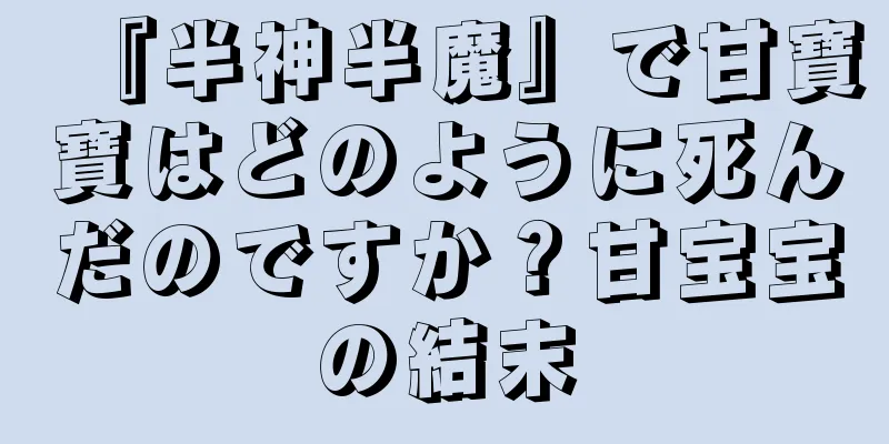 『半神半魔』で甘寶寶はどのように死んだのですか？甘宝宝の結末