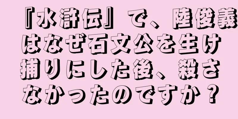『水滸伝』で、陸俊義はなぜ石文公を生け捕りにした後、殺さなかったのですか？