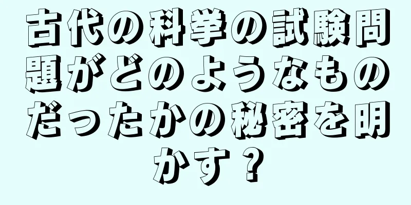 古代の科挙の試験問題がどのようなものだったかの秘密を明かす？