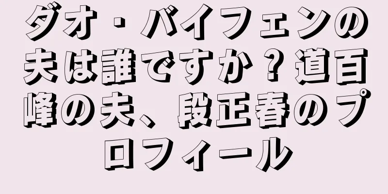 ダオ・バイフェンの夫は誰ですか？道百峰の夫、段正春のプロフィール