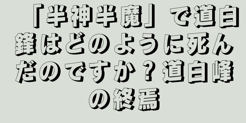 「半神半魔」で道白鋒はどのように死んだのですか？道白峰の終焉
