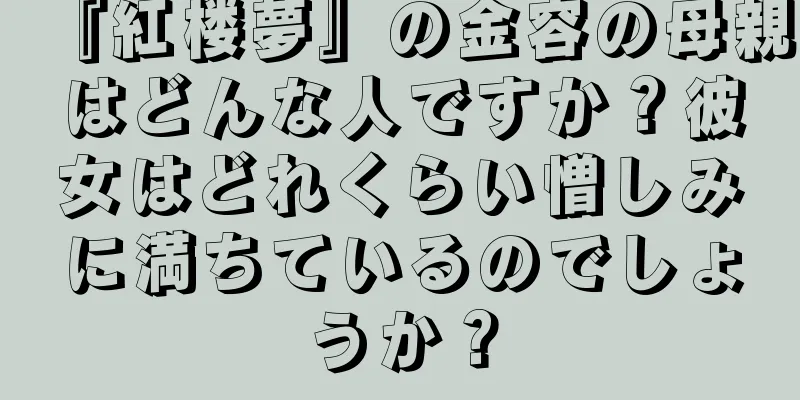『紅楼夢』の金容の母親はどんな人ですか？彼女はどれくらい憎しみに満ちているのでしょうか？