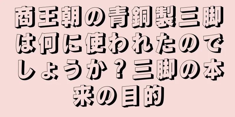 商王朝の青銅製三脚は何に使われたのでしょうか？三脚の本来の目的