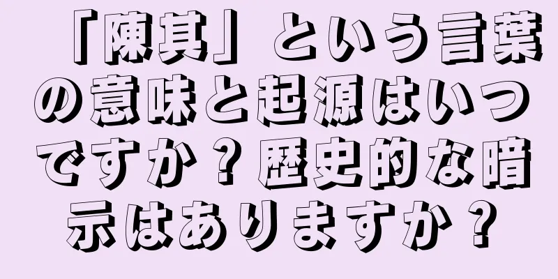 「陳其」という言葉の意味と起源はいつですか？歴史的な暗示はありますか？