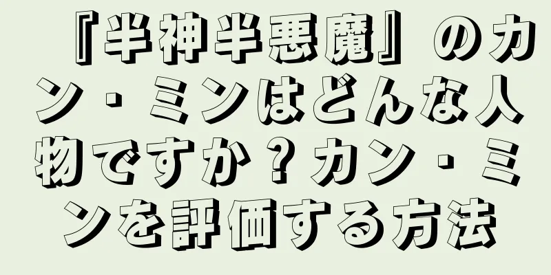 『半神半悪魔』のカン・ミンはどんな人物ですか？カン・ミンを評価する方法