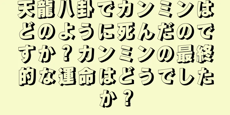 天龍八卦でカンミンはどのように死んだのですか？カンミンの最終的な運命はどうでしたか？
