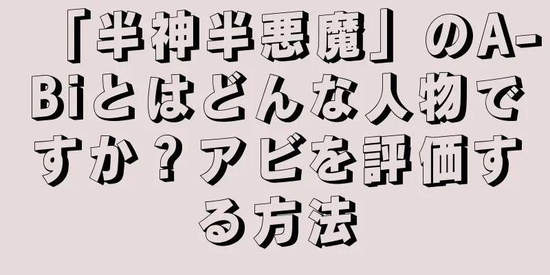 「半神半悪魔」のA-Biとはどんな人物ですか？アビを評価する方法